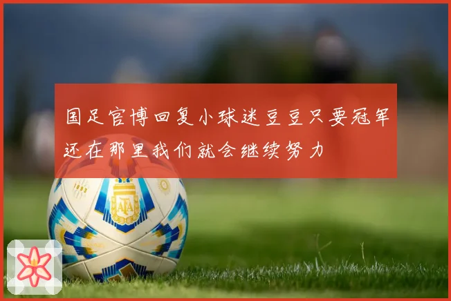 国足官博回复小球迷豆豆只要冠军还在那里我们就会继续努力